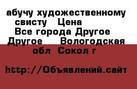 абучу художественному свисту › Цена ­ 1 000 - Все города Другое » Другое   . Вологодская обл.,Сокол г.